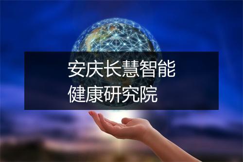 安庆长慧智能健康研究院