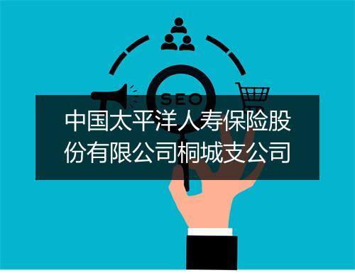 中国太平洋人寿保险股份有限公司桐城支公司