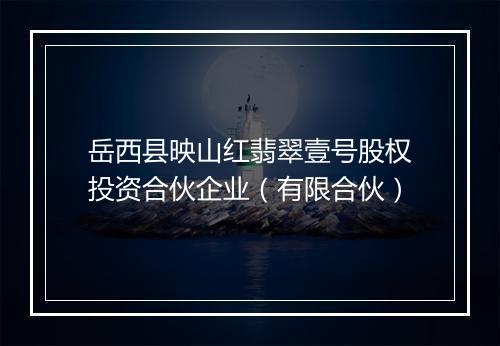 岳西县映山红翡翠壹号股权投资合伙企业（有限合伙）