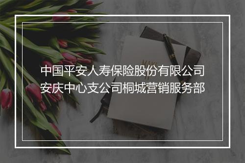 中国平安人寿保险股份有限公司安庆中心支公司桐城营销服务部
