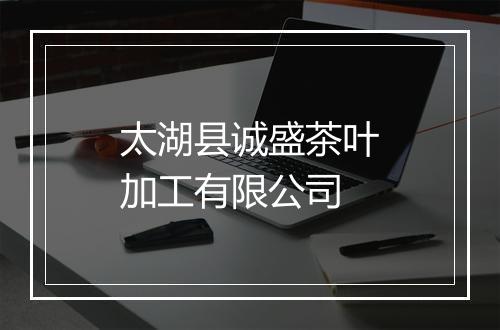 太湖县诚盛茶叶加工有限公司
