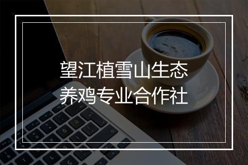 望江植雪山生态养鸡专业合作社
