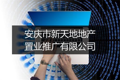 安庆市新天地地产置业推广有限公司