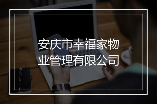 安庆市幸福家物业管理有限公司
