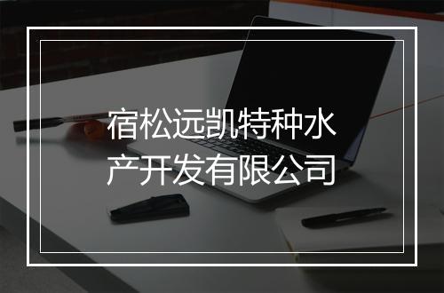 宿松远凯特种水产开发有限公司