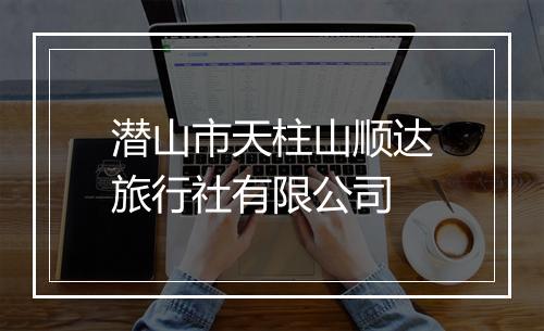 潜山市天柱山顺达旅行社有限公司