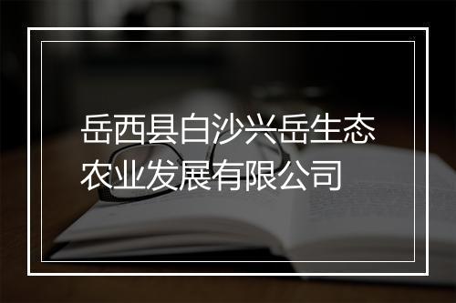 岳西县白沙兴岳生态农业发展有限公司