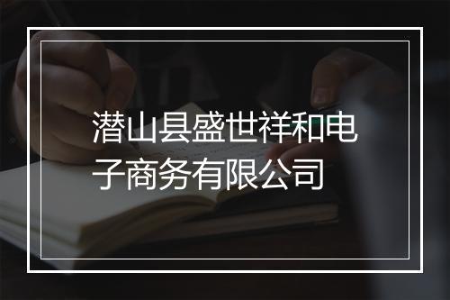 潜山县盛世祥和电子商务有限公司