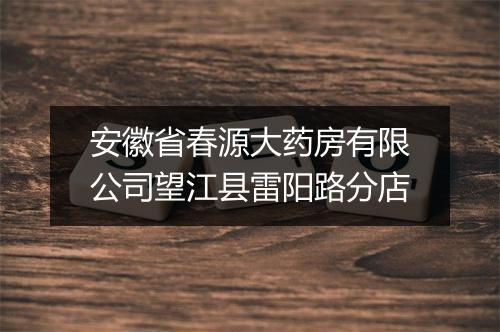 安徽省春源大药房有限公司望江县雷阳路分店