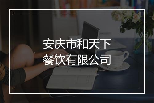 安庆市和天下餐饮有限公司