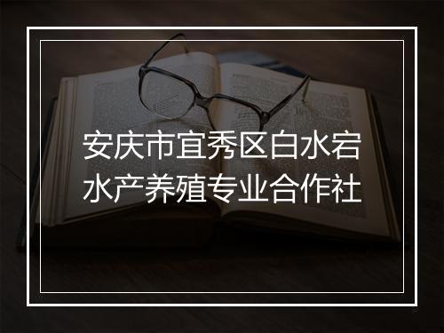 安庆市宜秀区白水宕水产养殖专业合作社