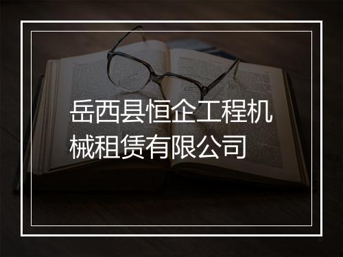 岳西县恒企工程机械租赁有限公司