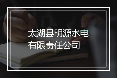 太湖县明源水电有限责任公司