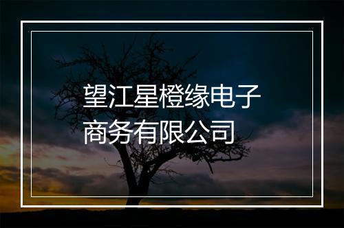望江星橙缘电子商务有限公司