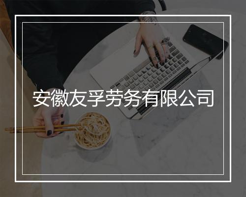 安徽友孚劳务有限公司