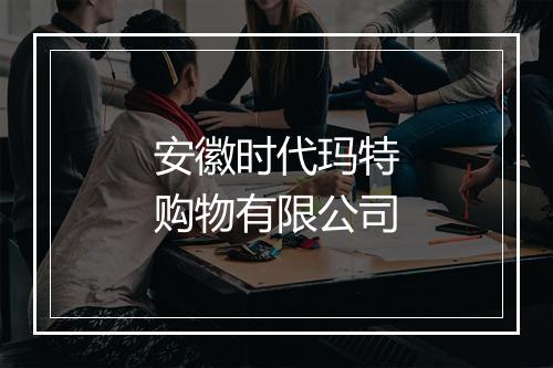 安徽时代玛特购物有限公司