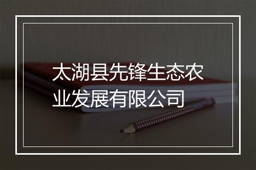 太湖县先锋生态农业发展有限公司