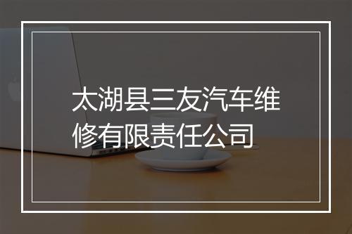 太湖县三友汽车维修有限责任公司