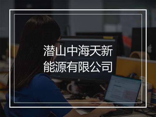 潜山中海天新能源有限公司