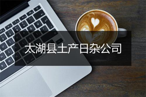 太湖县土产日杂公司