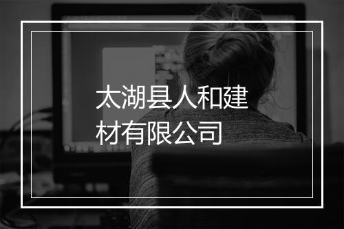 太湖县人和建材有限公司