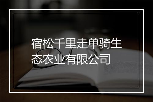 宿松千里走单骑生态农业有限公司