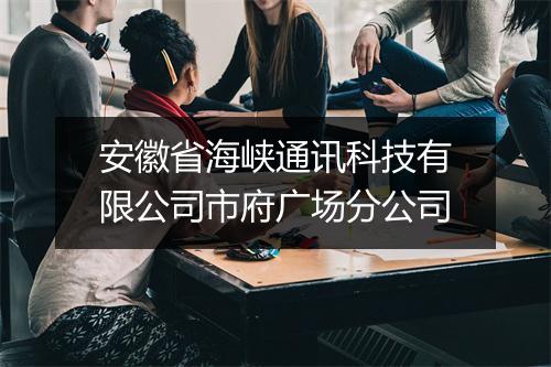 安徽省海峡通讯科技有限公司市府广场分公司