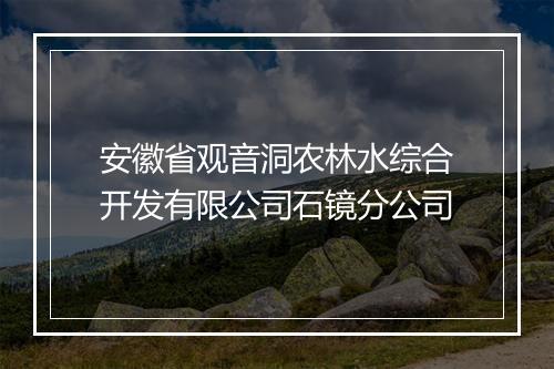 安徽省观音洞农林水综合开发有限公司石镜分公司