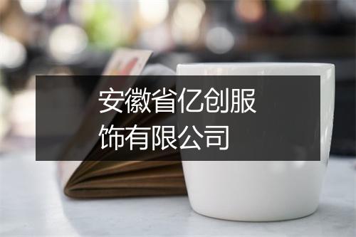 安徽省亿创服饰有限公司