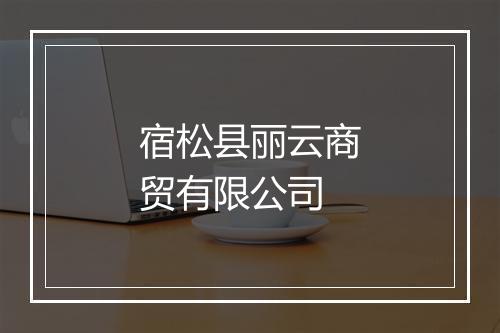 宿松县丽云商贸有限公司