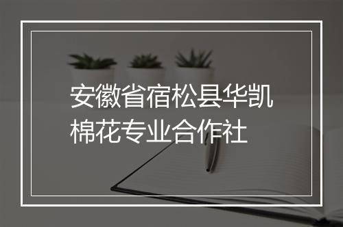 安徽省宿松县华凯棉花专业合作社