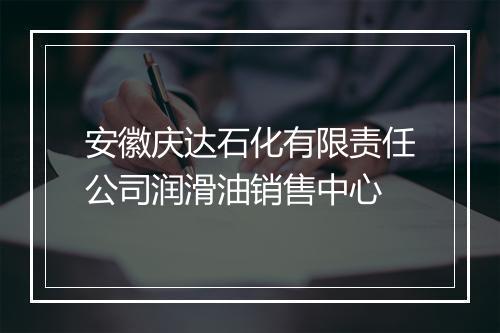 安徽庆达石化有限责任公司润滑油销售中心