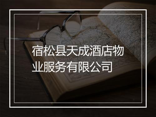 宿松县天成酒店物业服务有限公司