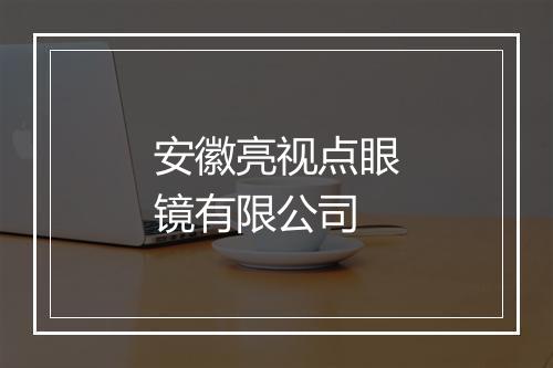 安徽亮视点眼镜有限公司