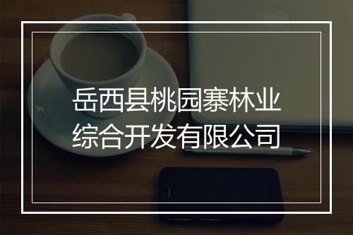 岳西县桃园寨林业综合开发有限公司