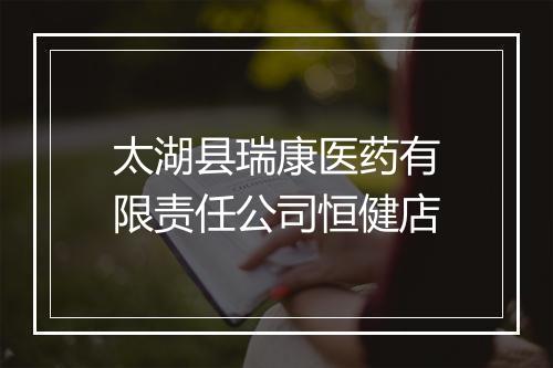 太湖县瑞康医药有限责任公司恒健店