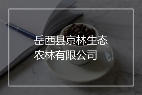 岳西县京林生态农林有限公司