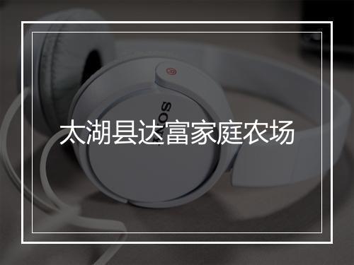 太湖县达富家庭农场