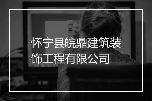怀宁县皖鼎建筑装饰工程有限公司