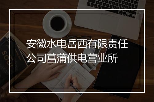 安徽水电岳西有限责任公司菖蒲供电营业所