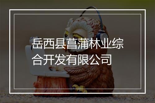 岳西县菖蒲林业综合开发有限公司