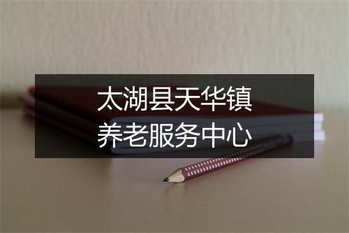 太湖县天华镇养老服务中心