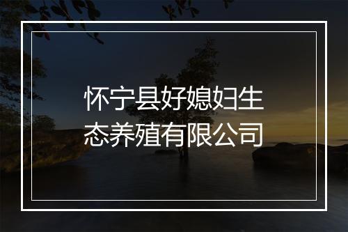 怀宁县好媳妇生态养殖有限公司