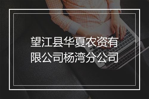 望江县华夏农资有限公司杨湾分公司