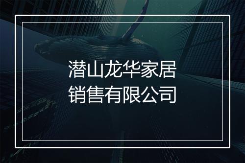 潜山龙华家居销售有限公司