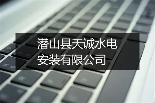 潜山县天诚水电安装有限公司