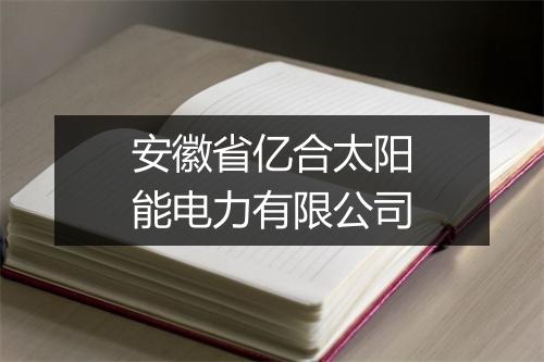安徽省亿合太阳能电力有限公司