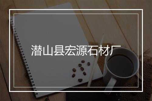 潜山县宏源石材厂