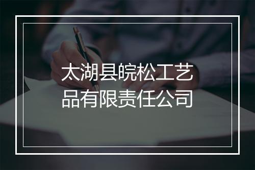 太湖县皖松工艺品有限责任公司