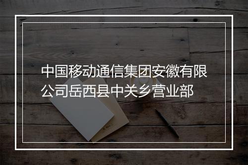 中国移动通信集团安徽有限公司岳西县中关乡营业部